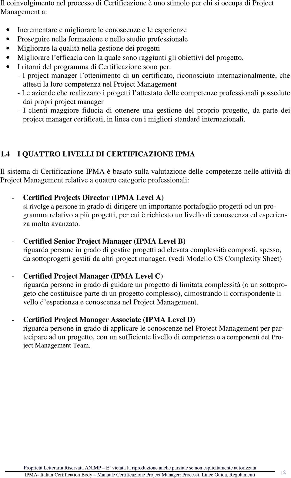 I ritorni del programma di Certificazione sono per: - I project manager l ottenimento di un certificato, riconosciuto internazionalmente, che attesti la loro competenza nel Project Management - Le
