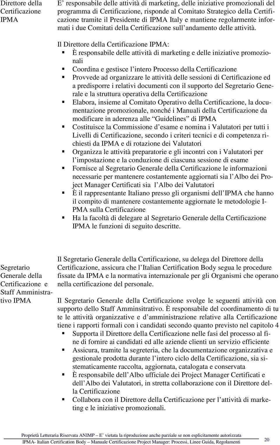 Il Direttore della Certificazione IPMA: È responsabile delle attività di marketing e delle iniziative promozionali Coordina e gestisce l intero Processo della Certificazione Provvede ad organizzare