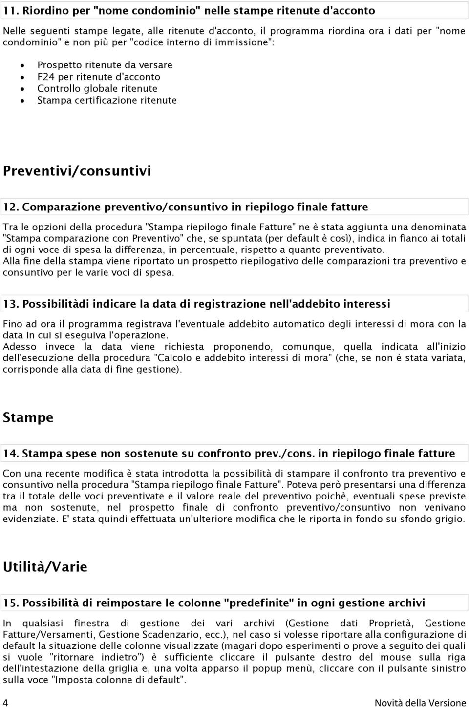 Comparazione preventivo/consuntivo in riepilogo finale fatture Tra le opzioni della procedura "Stampa riepilogo finale Fatture" ne è stata aggiunta una denominata "Stampa comparazione con Preventivo"