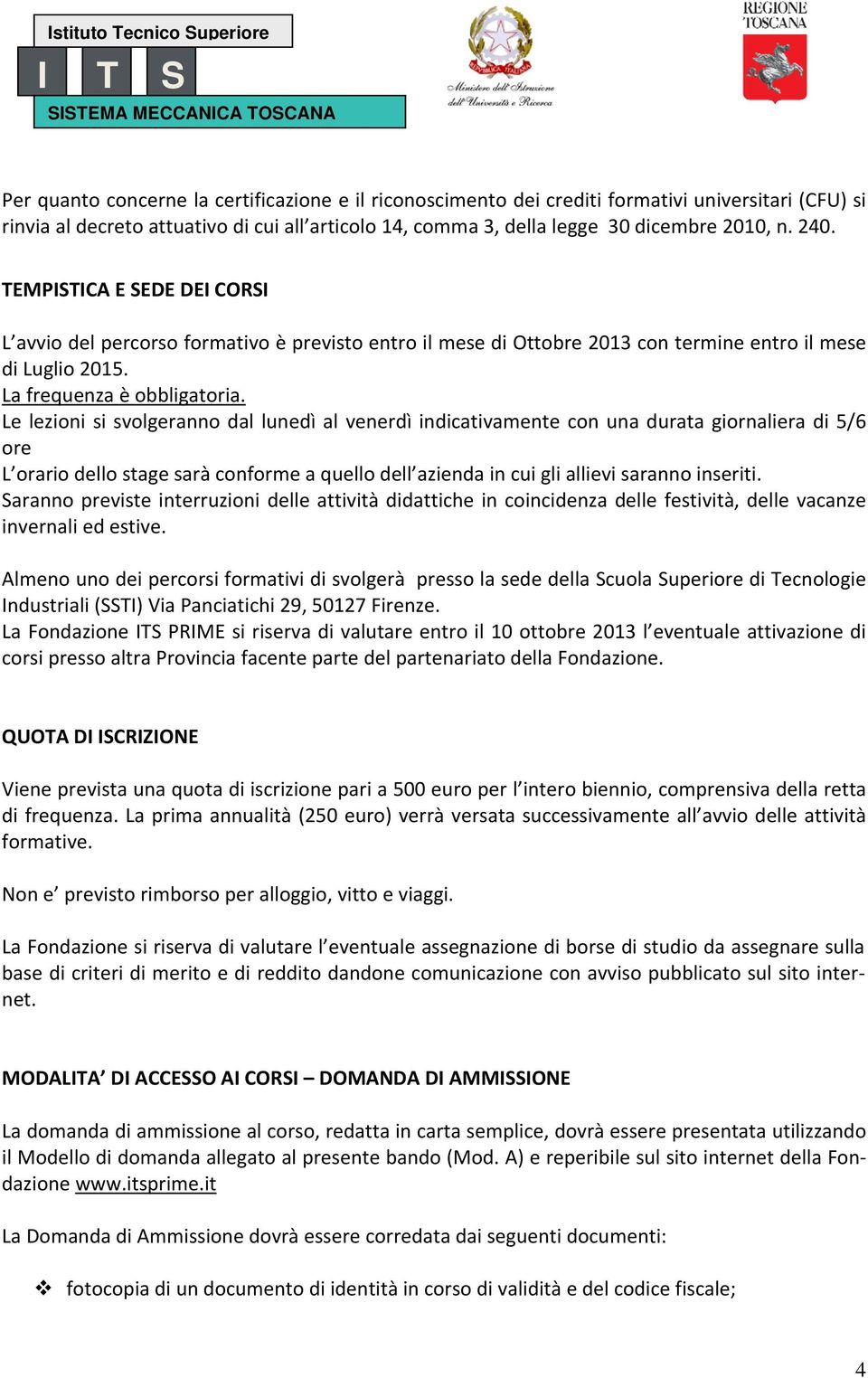 Le lezioni si svolgeranno dal lunedì al venerdì indicativamente con una durata giornaliera di 5/6 ore L orario dello stage sarà conforme a quello dell azienda in cui gli allievi saranno inseriti.