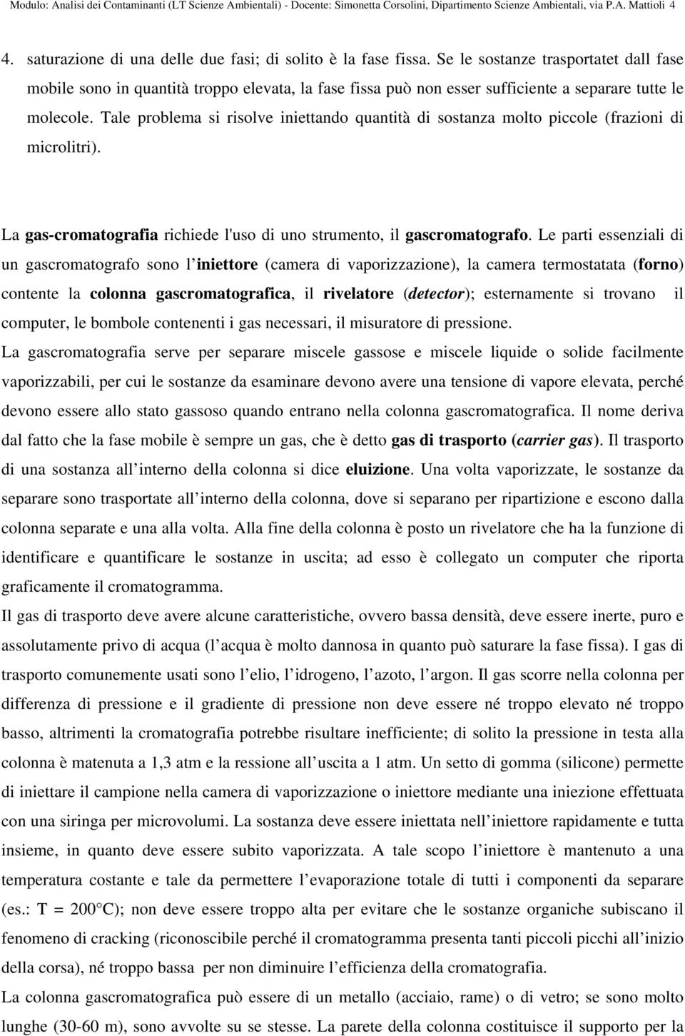 Tale problema si risolve iniettando quantità di sostanza molto piccole (frazioni di microlitri). La gas-cromatografia richiede l'uso di uno strumento, il gascromatografo.