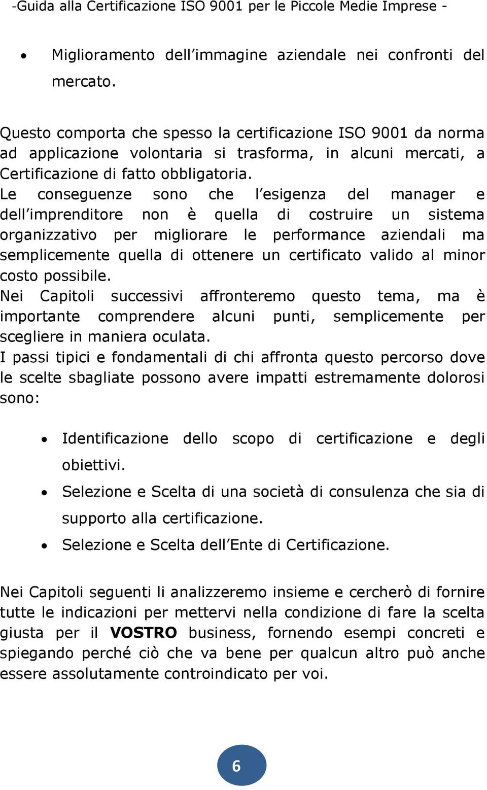 Le conseguenze sono che l esigenza del manager e dell imprenditore non è quella di costruire un sistema organizzativo per migliorare le performance aziendali ma semplicemente quella di ottenere un