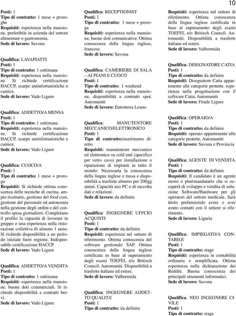 Qualifica: ADDETTO/A MENSA Tipo di contratto: 1 settimana Requisiti: esperienza nella mansione. Si richiede certificazione HACCP, scarpe antinfortunistiche e camice.