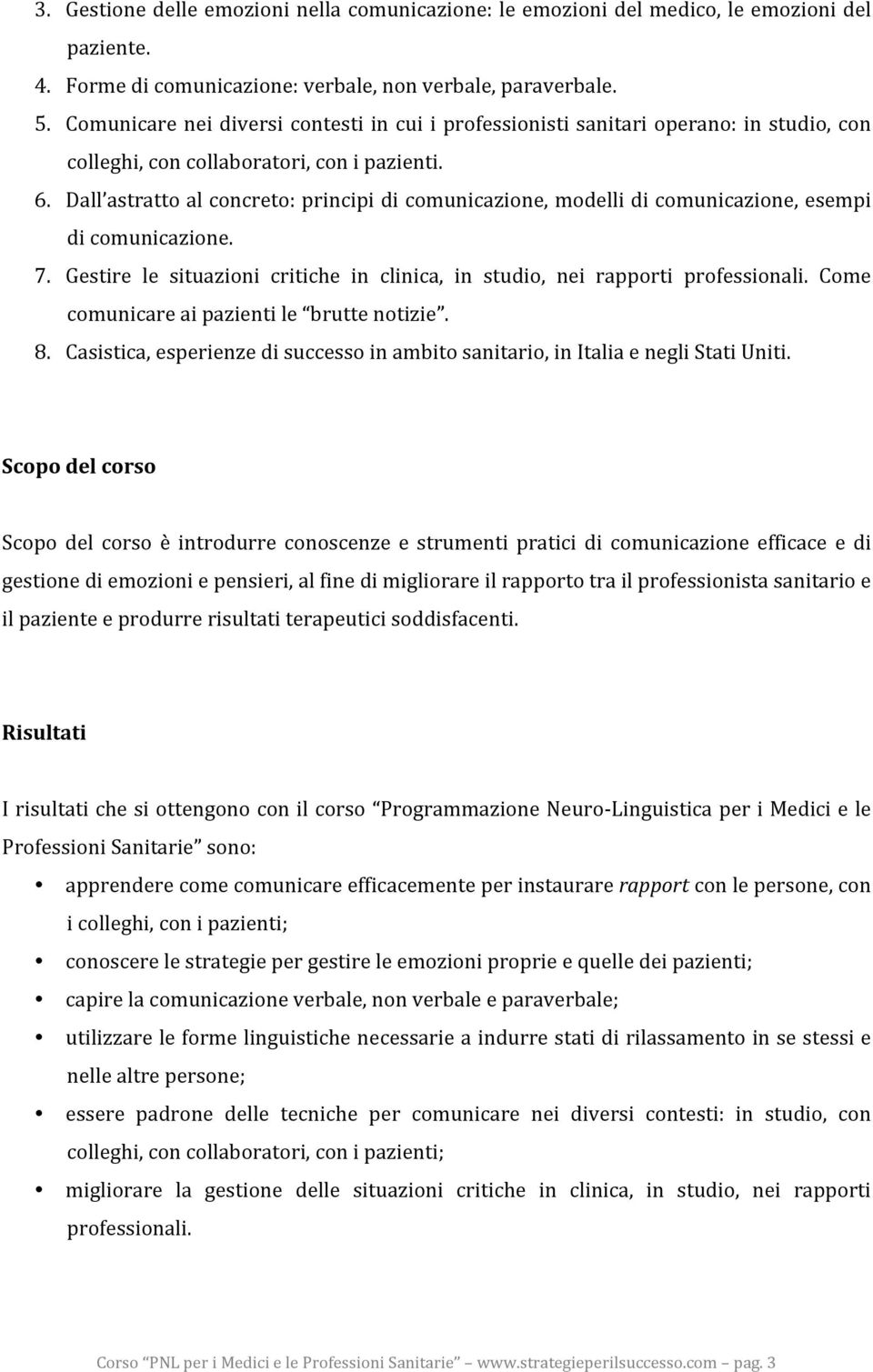 Dall astratto al concreto: principi di comunicazione, modelli di comunicazione, esempi di comunicazione. 7. Gestire le situazioni critiche in clinica, in studio, nei rapporti professionali.