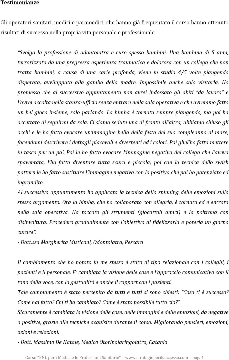 Una bambina di 5 anni, terrorizzata da una pregressa esperienza traumatica e dolorosa con un collega che non tratta bambini, a causa di una carie profonda, viene in studio 4/5 volte piangendo