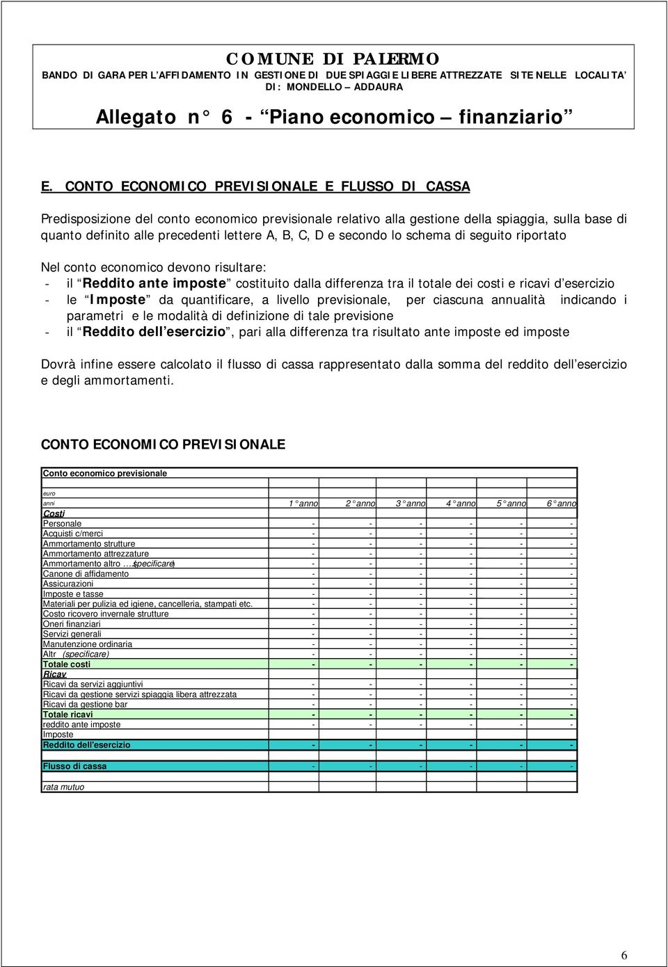 e secondo lo schema di seguito riportato Nel conto economico devono risultare: - il Reddito ante imposte costituito dalla differenza tra il totale dei costi e ricavi d esercizio - le Imposte da