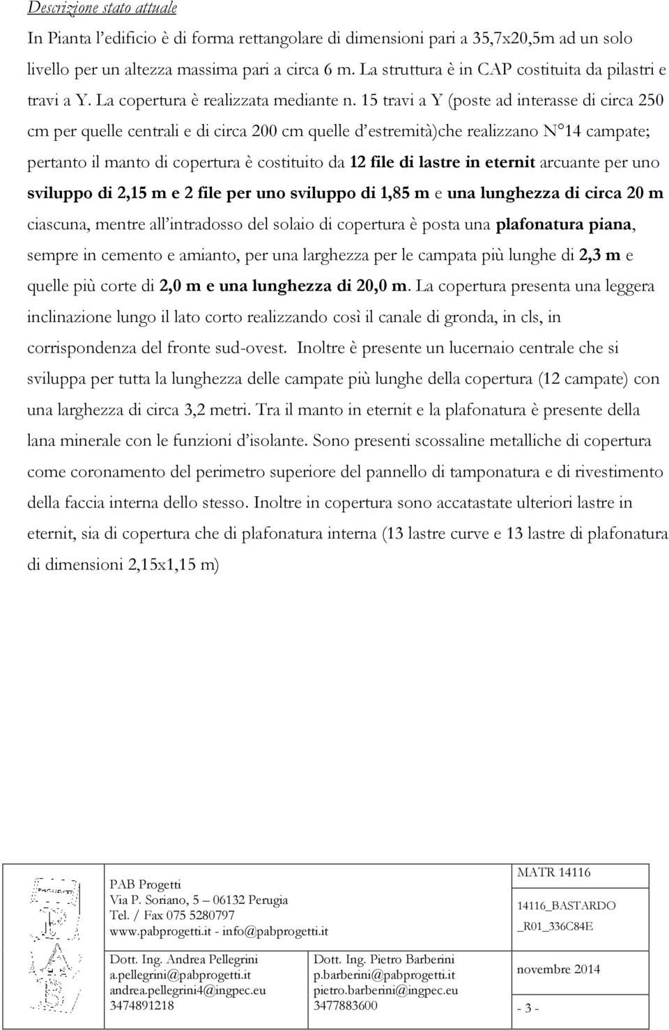 15 travi a Y (poste ad interasse di circa 250 cm per quelle centrali e di circa 200 cm quelle d estremità)che realizzano N 14 campate; pertanto il manto di copertura è costituito da 12 file di lastre