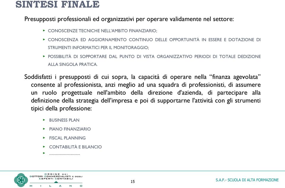 Soddisfatti i presupposti di cui sopra, la capacità di operare nella finanza agevolata consente al professionista, anzi meglio ad una squadra di professionisti, di assumere un ruolo progettuale