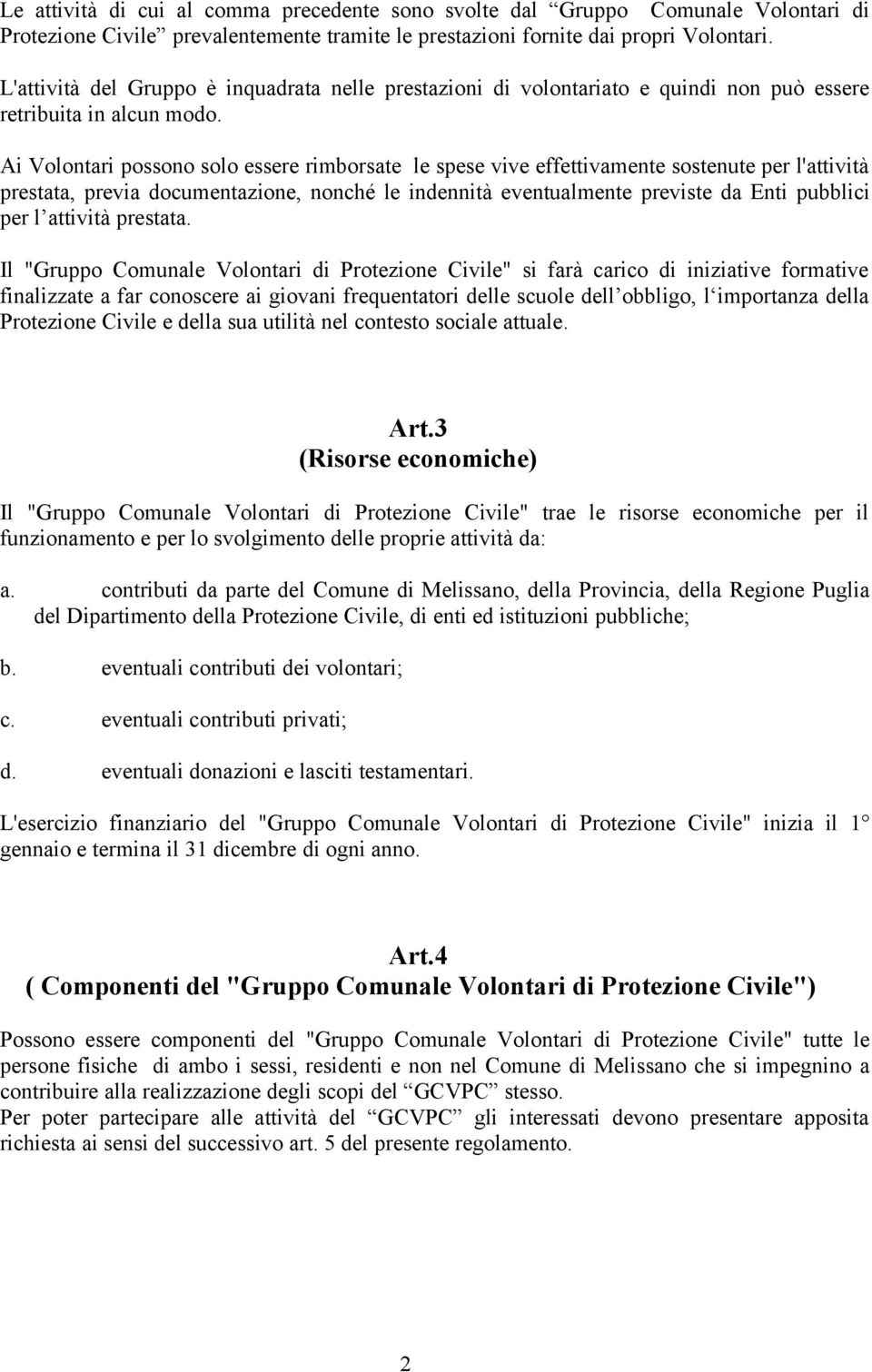 Ai Volontari possono solo essere rimborsate le spese vive effettivamente sostenute per l'attività prestata, previa documentazione, nonché le indennità eventualmente previste da Enti pubblici per l