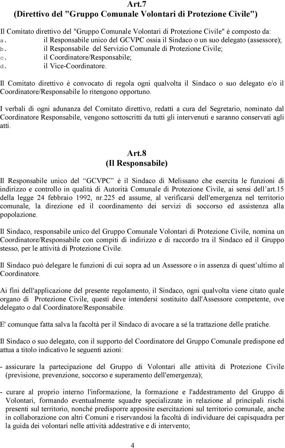 Il Comitato direttivo è convocato di regola ogni qualvolta il Sindaco o suo delegato e/o il Coordinatore/Responsabile lo ritengono opportuno.