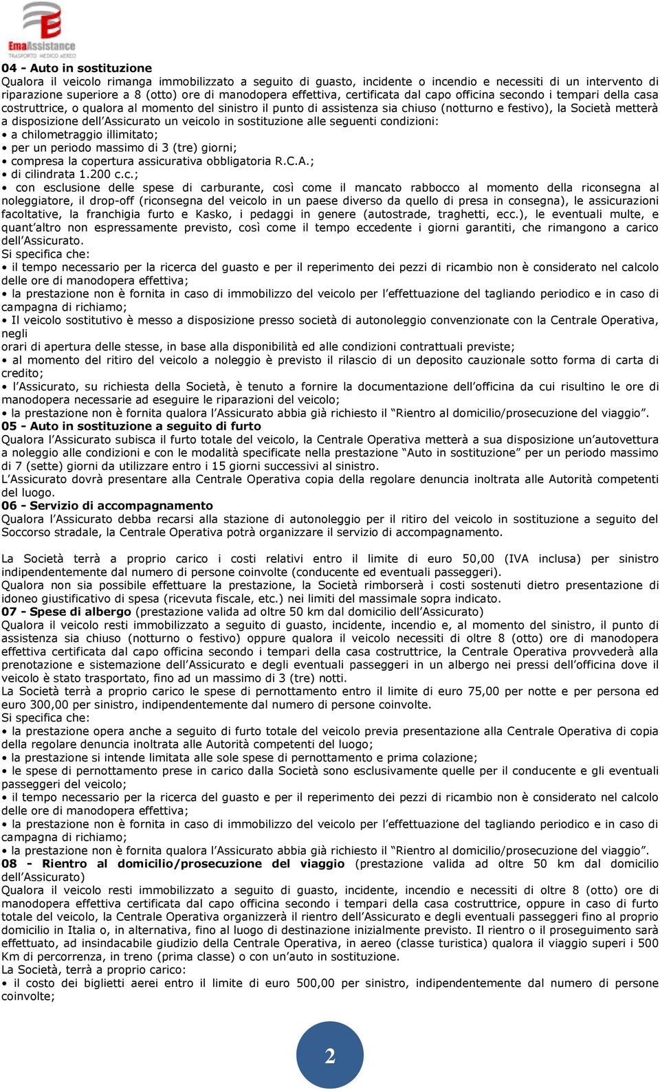 disposizione dell Assicurato un veicolo in sostituzione alle seguenti condizioni: a chilometraggio illimitato; per un periodo massimo di 3 (tre) giorni; compresa la copertura assicurativa