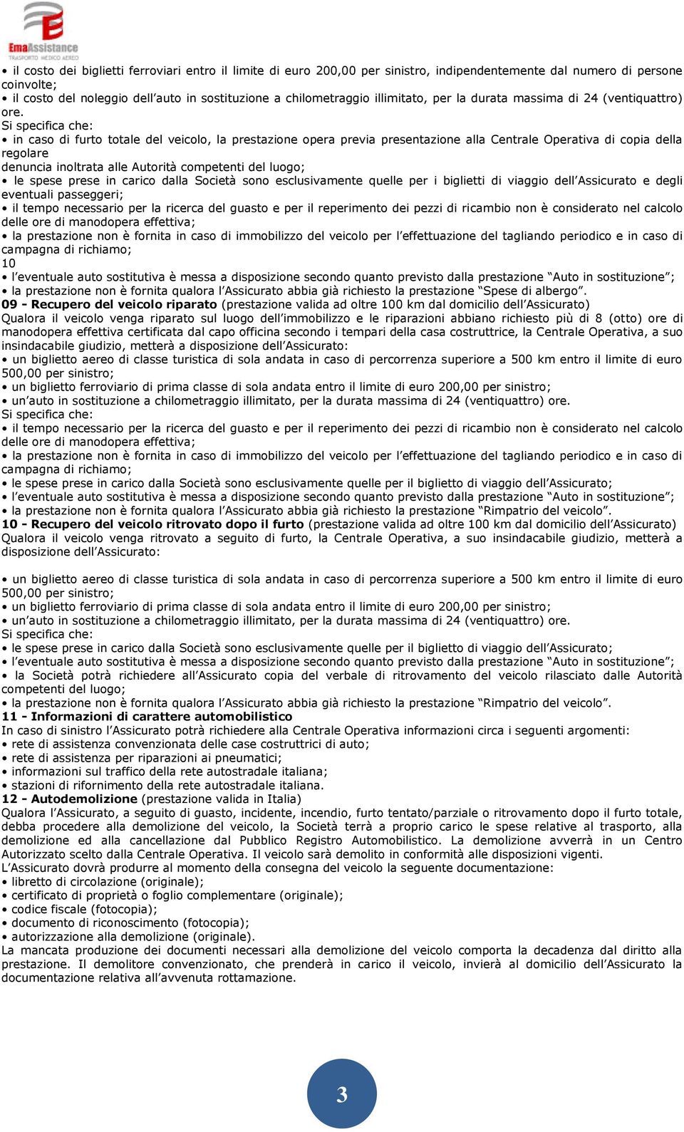 in caso di furto totale del veicolo, la prestazione opera previa presentazione alla Centrale Operativa di copia della regolare denuncia inoltrata alle Autorità competenti del luogo; le spese prese in