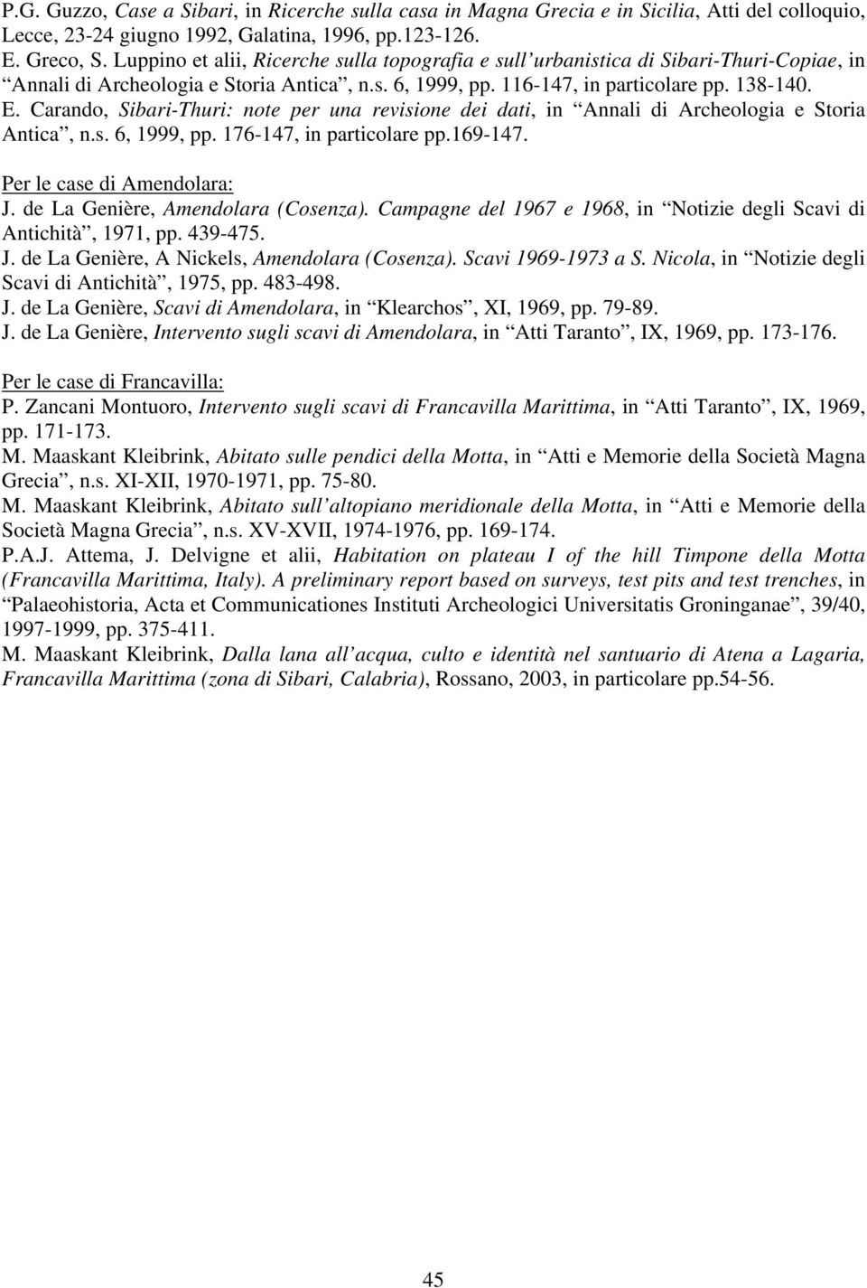 Carando, Sibari-Thuri: note per una revisione dei dati, in Annali di Archeologia e Storia Antica, n.s. 6, 1999, pp. 176-147, in particolare pp.169-147. Per le case di Amendolara: J.