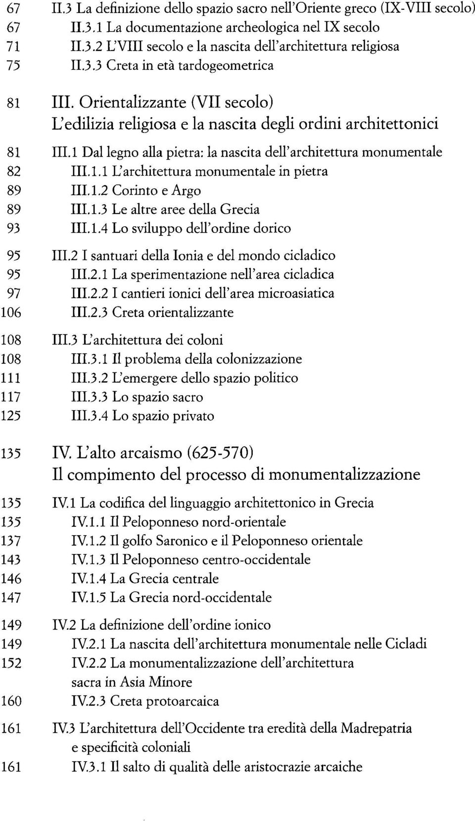 l Dal legno alla pietra: la nascita dell'architettura monumentale 82 III. 1.1 L'architettura monumentale in pietra 89 III. 1.2 Corinto e Argo 89 III. 1.3 Le altre aree della Grecia 93 III. 1.4 Lo sviluppo dell'ordine dorico 95 III.