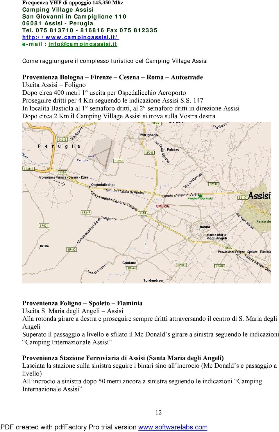 it Come raggiungere il complesso turistico del Camping Village Assisi Provenienza Bologna Firenze Cesena Roma Autostrade Uscita Assisi Foligno Dopo circa 400 metri 1 uscita per Ospedalicchio