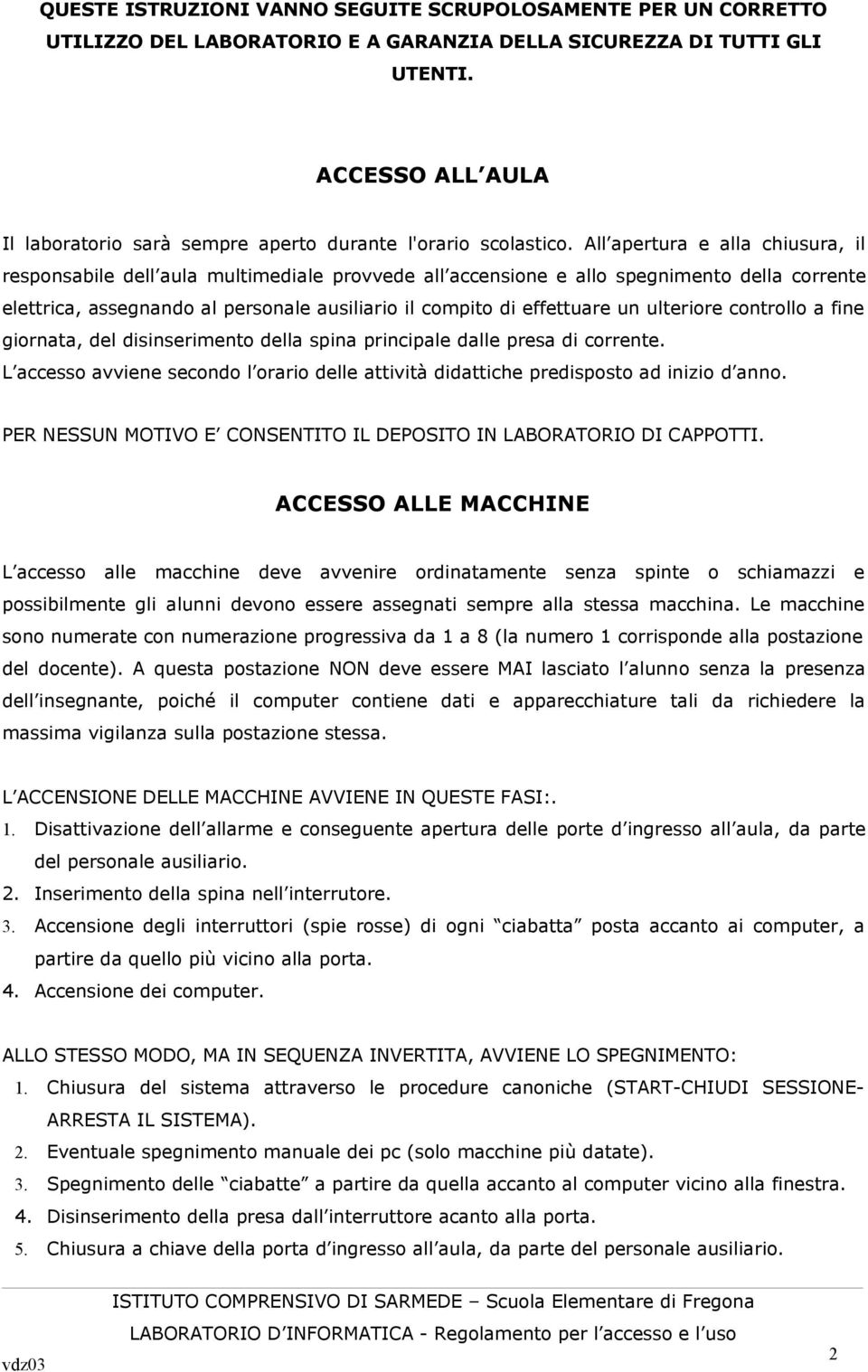 All apertura e alla chiusura, il responsabile dell aula multimediale provvede all accensione e allo spegnimento della corrente elettrica, assegnando al personale ausiliario il compito di effettuare