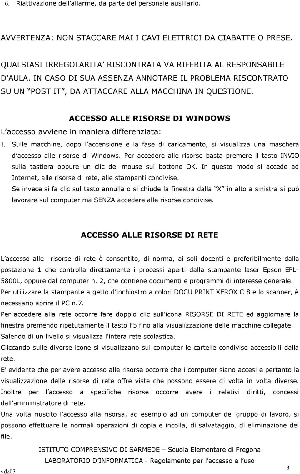 ACCESSO ALLE RISORSE DI WINDOWS L accesso avviene in maniera differenziata: 1. Sulle macchine, dopo l accensione e la fase di caricamento, si visualizza una maschera d accesso alle risorse di Windows.