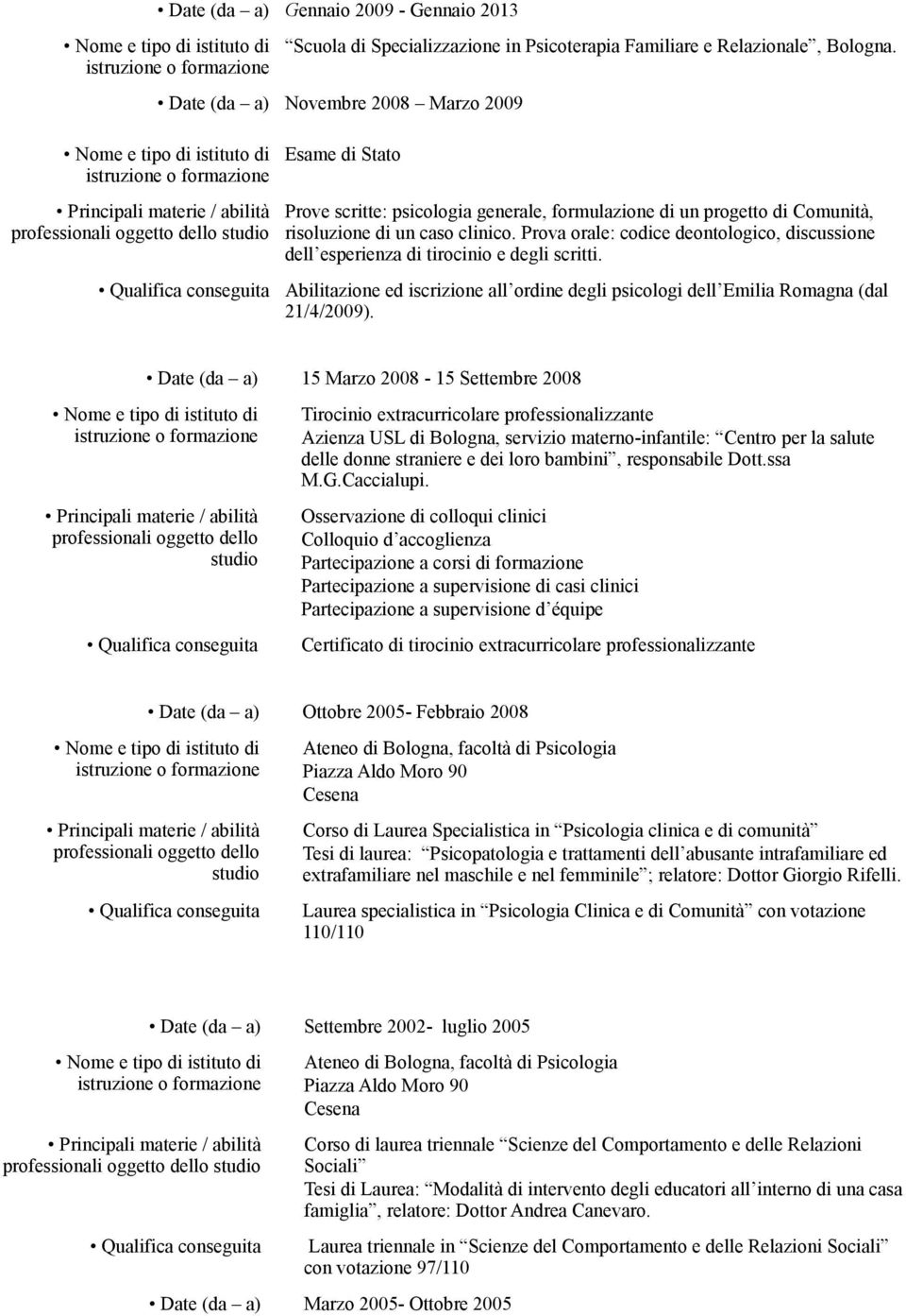 Prova orale: codice deontologico, discussione dell esperienza di tirocinio e degli scritti. Abilitazione ed iscrizione all ordine degli psicologi dell Emilia Romagna (dal 21/4/2009).