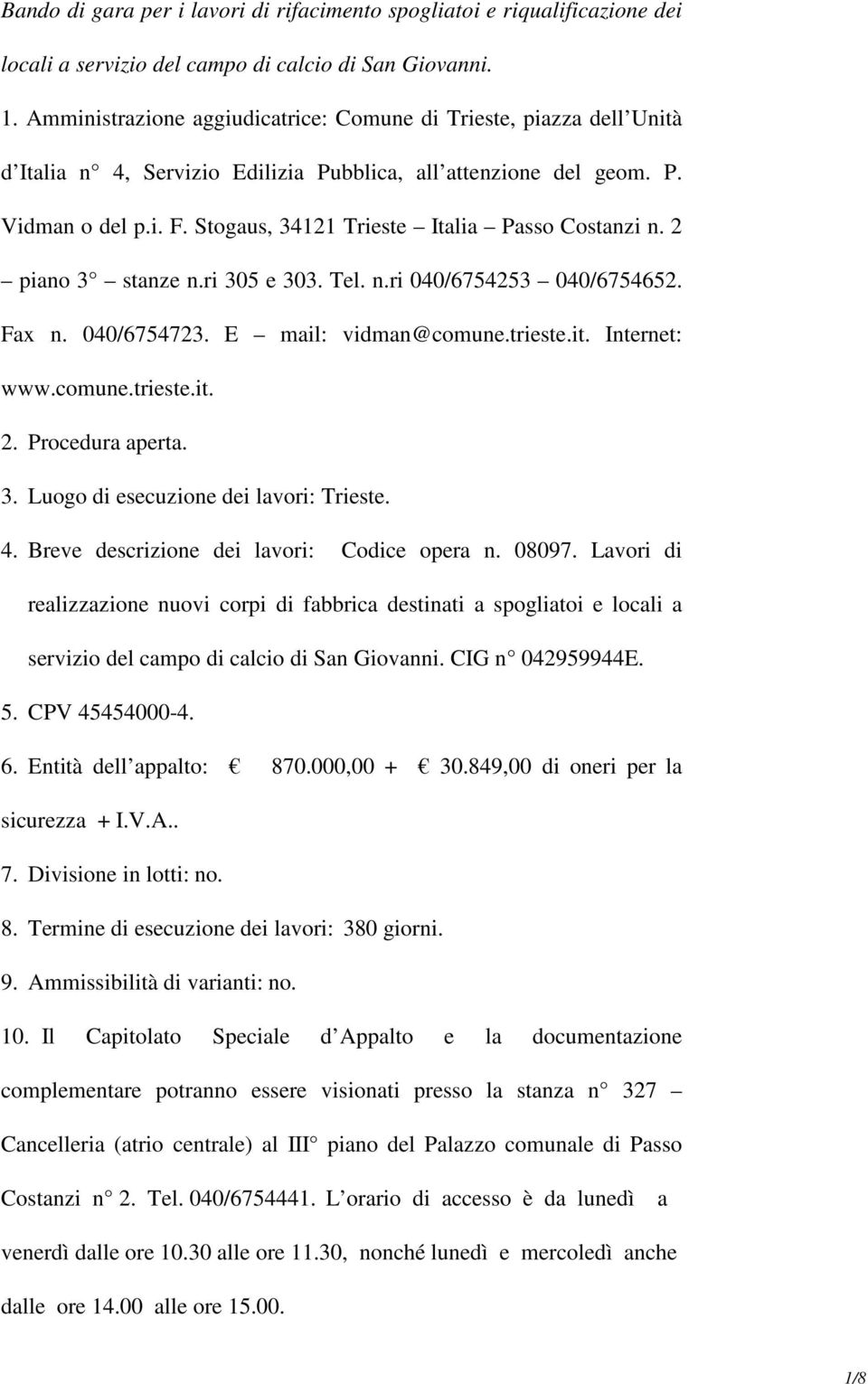 Stogaus, 34121 Trieste Italia Passo Costanzi n. 2 piano 3 stanze n.ri 305 e 303. Tel. n.ri 040/6754253 040/6754652. Fax n. 040/6754723. E mail: vidman@comune.trieste.it. Internet: www.comune.trieste.it. 2. Procedura aperta.