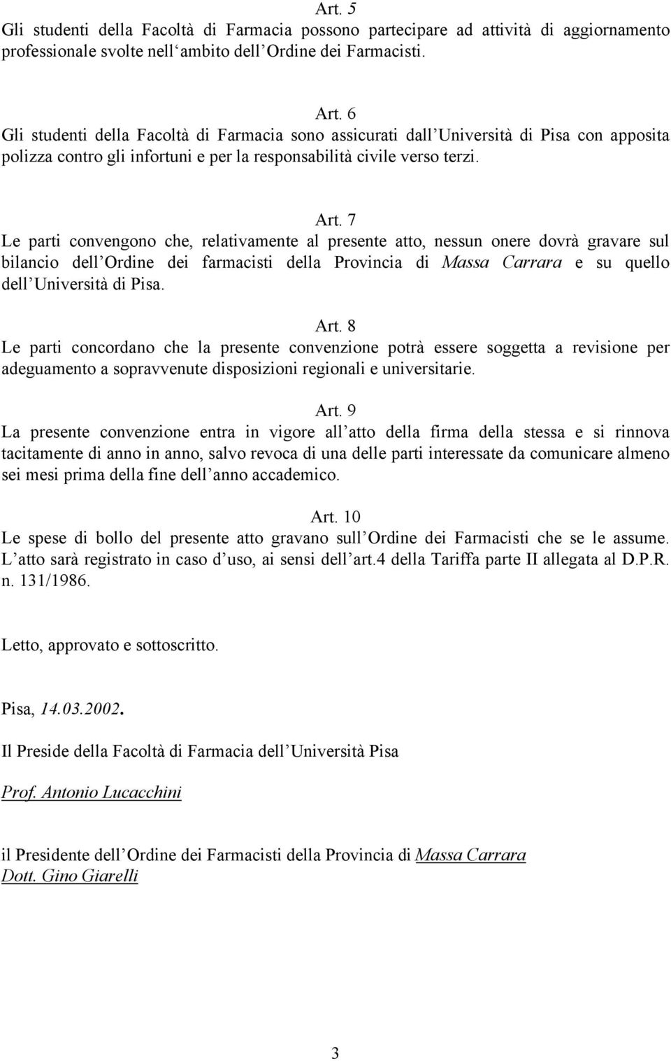 7 Le parti convengono che, relativamente al presente atto, nessun onere dovrà gravare sul bilancio dell Ordine dei farmacisti della Provincia di Massa Carrara e su quello dell Università di Pisa. Art.