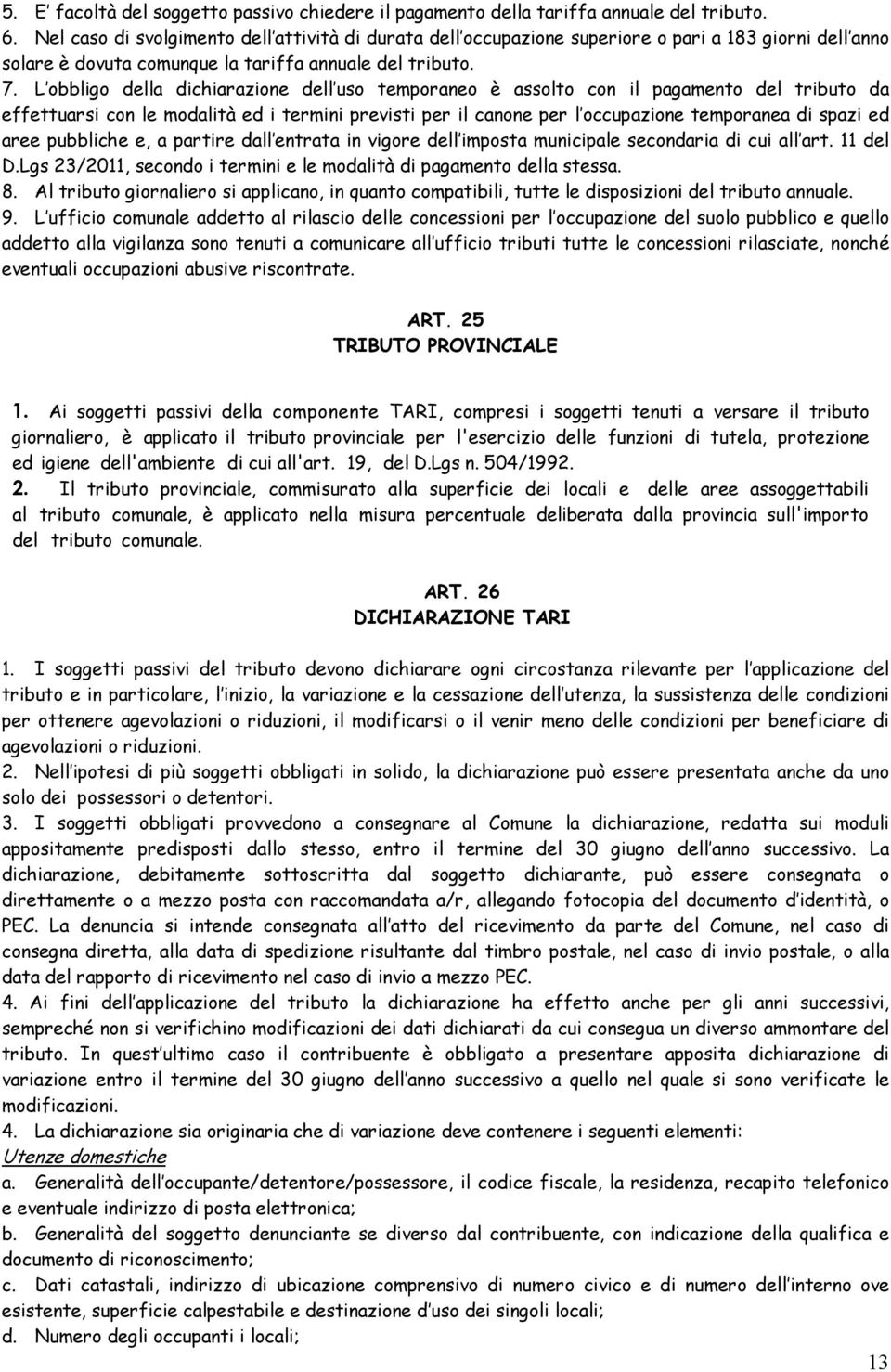 L obbligo della dichiarazione dell uso temporaneo è assolto con il pagamento del tributo da effettuarsi con le modalità ed i termini previsti per il canone per l occupazione temporanea di spazi ed