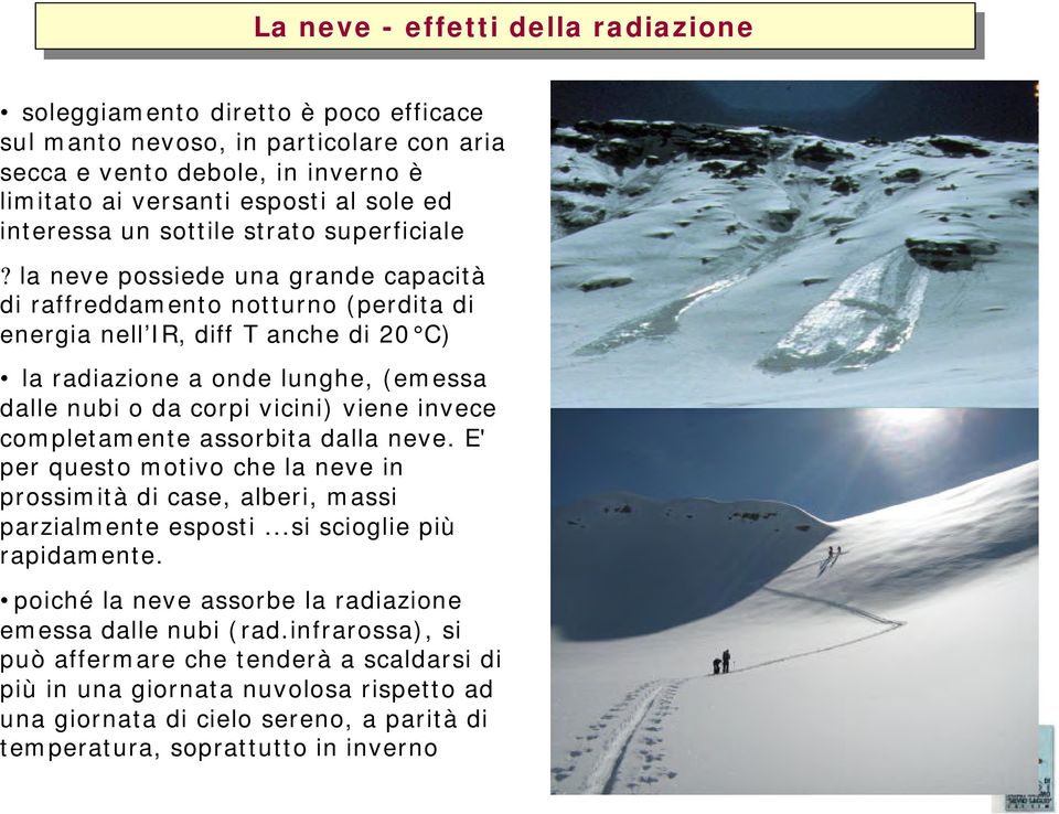 la neve possiede una grande capacità di raffreddamento notturno (perdita di energia nell IR, diff T anche di 20 C) la radiazione a onde lunghe, (emessa dalle nubi o da corpi vicini) viene invece