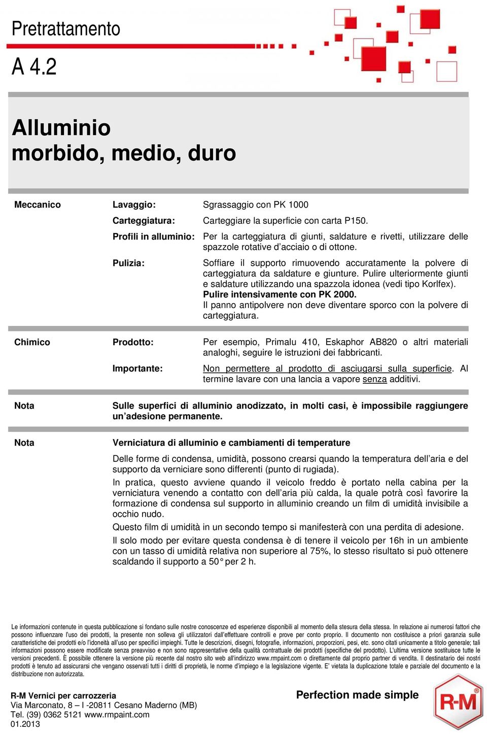 Soffiare il supporto rimuovendo accuratamente la polvere di carteggiatura da saldature e giunture. Pulire ulteriormente giunti e saldature utilizzando una spazzola idonea (vedi tipo Korlfex).