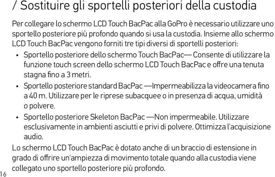 schermo LCD Touch BacPac e offre una tenuta stagna fino a 3 metri. Sportello posteriore standard BacPac Impermeabilizza la videocamera fino a 40 m.