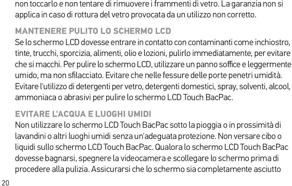 evitare che si macchi. Per pulire lo schermo LCD, utilizzare un panno soffice e leggermente umido, ma non sfilacciato. Evitare che nelle fessure delle porte penetri umidità.