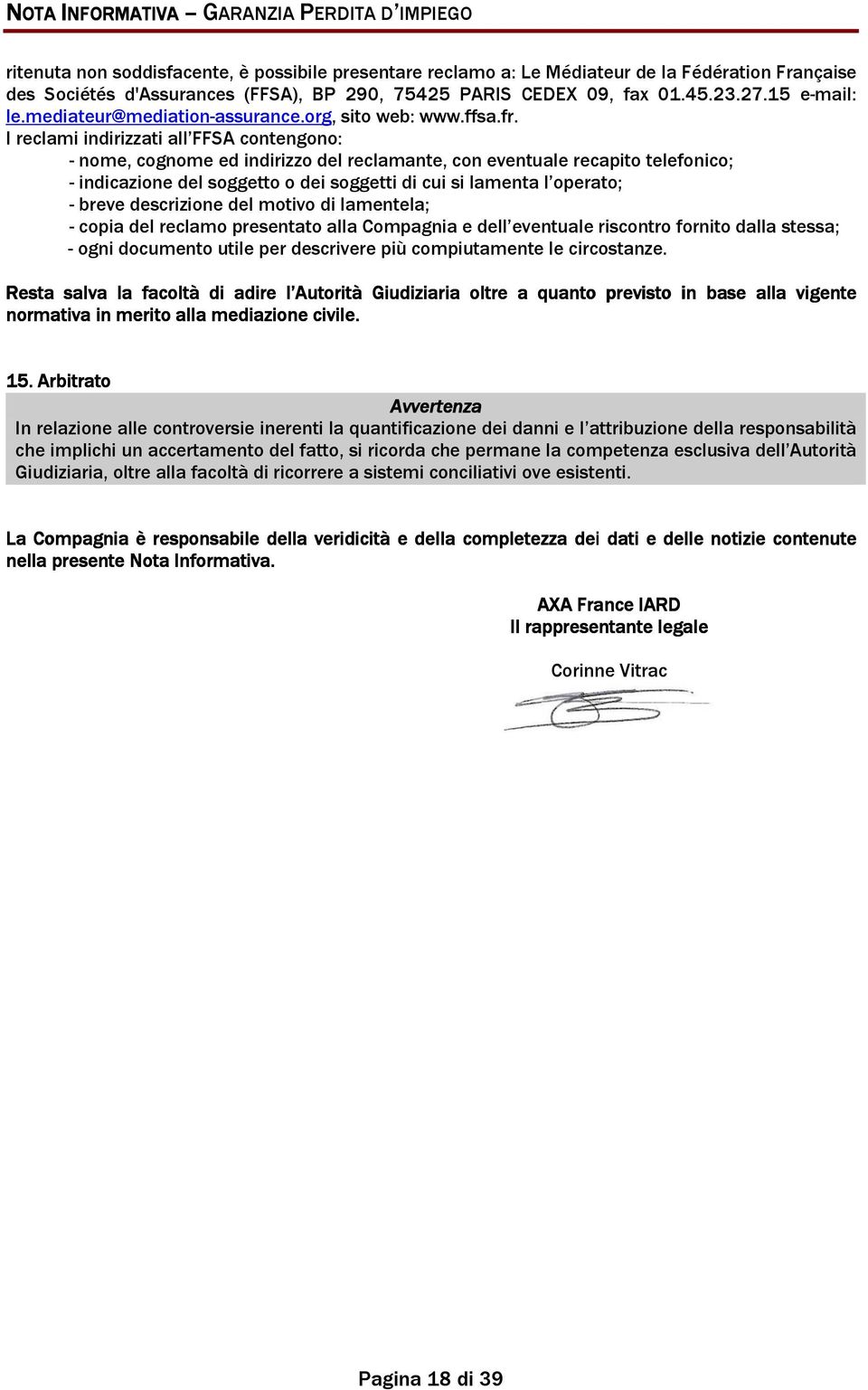 I reclami indirizzati all FFSA contengono: - nome, cognome ed indirizzo del reclamante, con eventuale recapito telefonico; - indicazione del soggetto o dei soggetti di cui si lamenta l operato; -