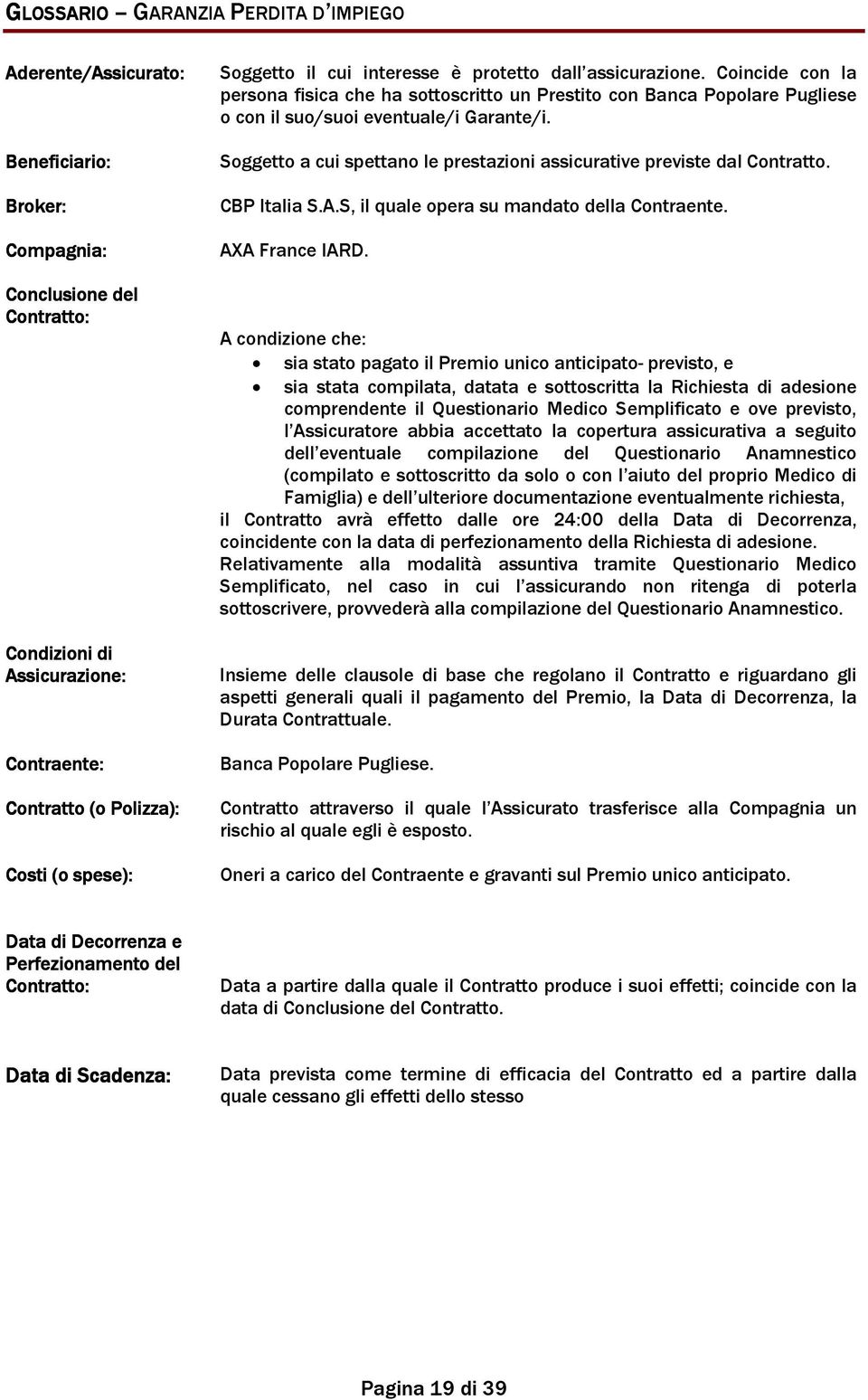 Beneficiario: Broker: Compagnia: Conclusione del Contratto: Condizioni di Assicurazione: Contraente: Soggetto a cui spettano le prestazioni assicurative previste dal Contratto. CBP Italia S.A.S, il quale opera su mandato della Contraente.