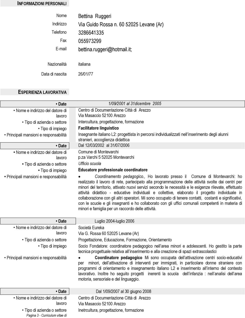 Intercultura, progettazione, formazione Tipo di impiego Facilitatore linguistico Principali mansioni e responsabilità Insegnante italiano L2: progettista in percorsi individualizzati nell inserimento