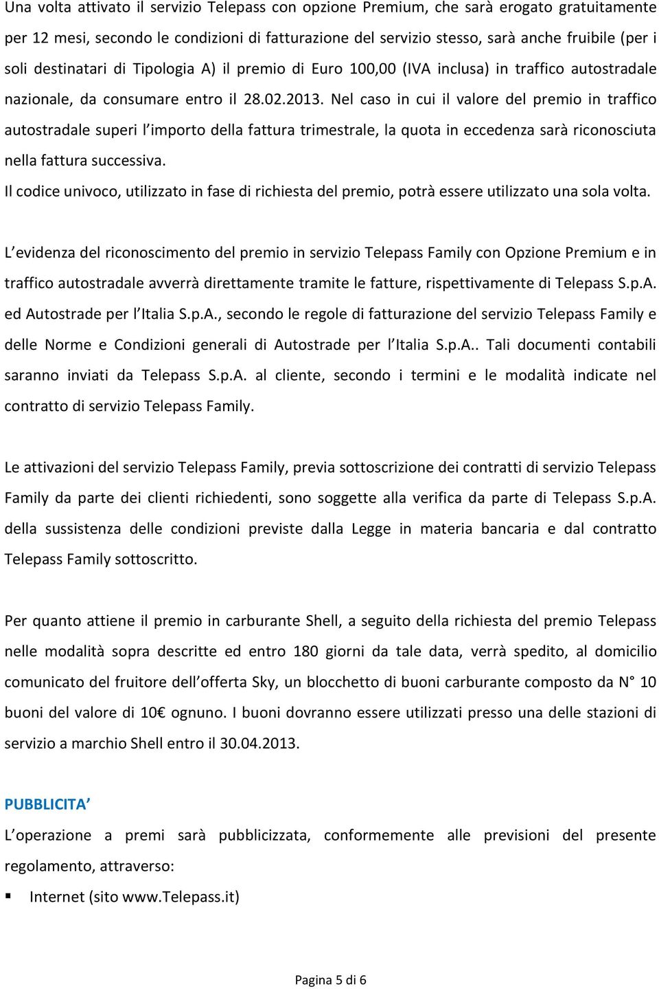 Nel caso in cui il valore del premio in traffico autostradale superi l importo della fattura trimestrale, la quota in eccedenza sarà riconosciuta nella fattura successiva.