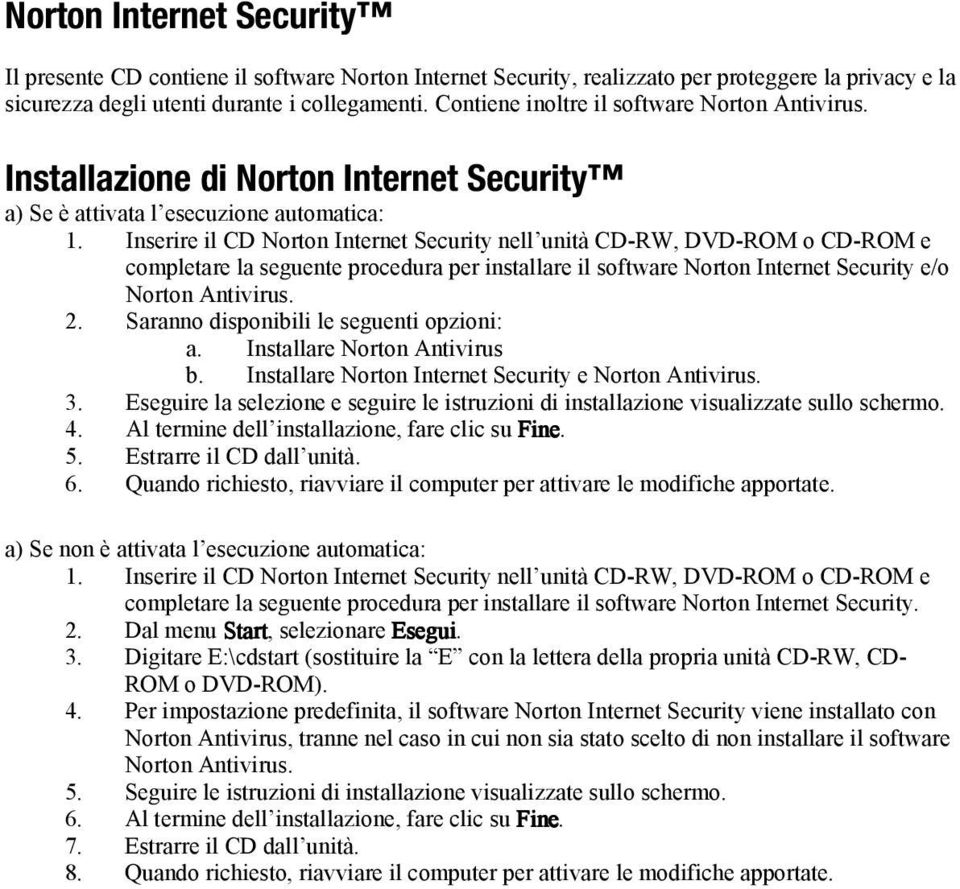 Inserire il CD Norton Internet Security nell unità CD-RW, DVD-ROM o CD-ROM e completare la seguente procedura per installare il software Norton Internet Security e/o Norton Antivirus. 2.