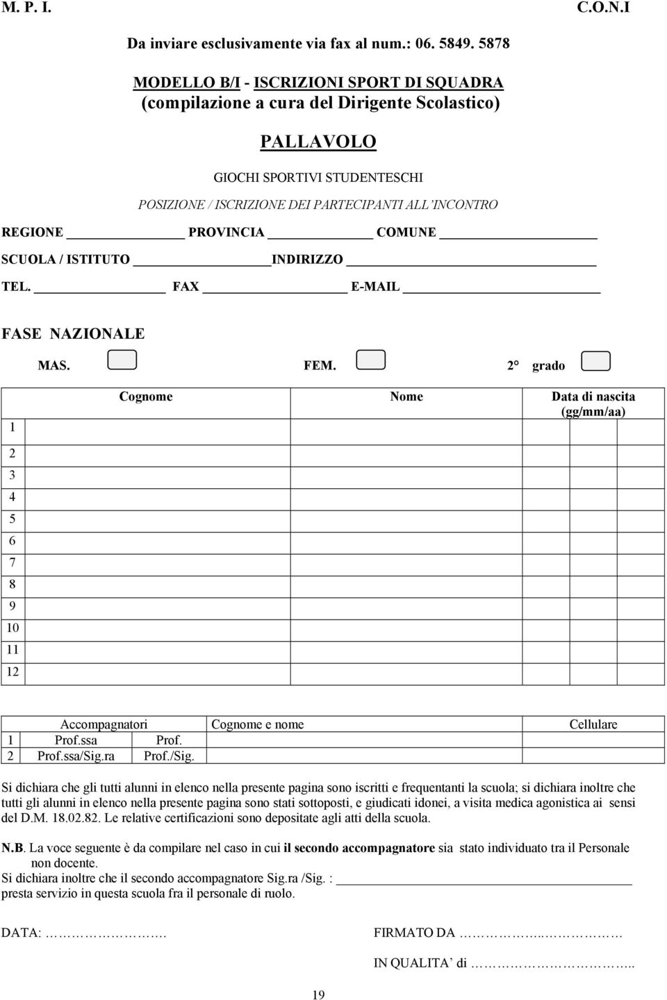 ISTITUTO INDIRIZZO TEL. FAX E-MAIL FASE NAZIONALE MAS. FEM. 2 grado 1 Cognome Nome 2 3 4 5 6 7 8 9 10 11 12 Accompagnatori Cellulare 1 Prof.ssa Prof. 2 Prof.ssa/Sig.ra Prof./Sig. del D.M. 18.02.82.