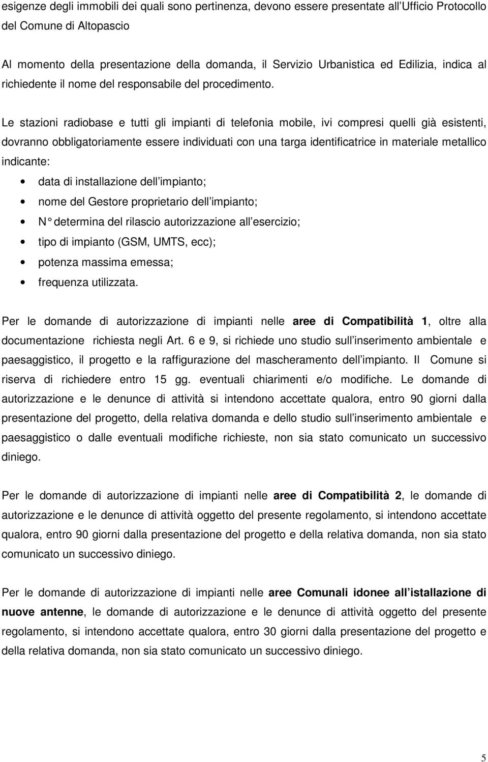 Le stazioni radiobase e tutti gli impianti di telefonia mobile, ivi compresi quelli già esistenti, dovranno obbligatoriamente essere individuati con una targa identificatrice in materiale metallico