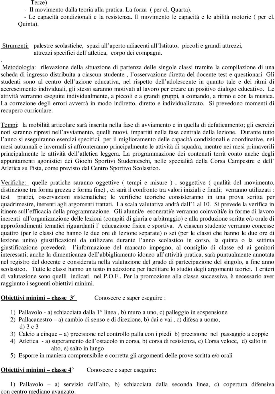 . Metodologia: rilevazione della situazione di partenza delle singole classi tramite la compilazione di una scheda di ingresso distribuita a ciascun studente, l osservazione diretta del docente test