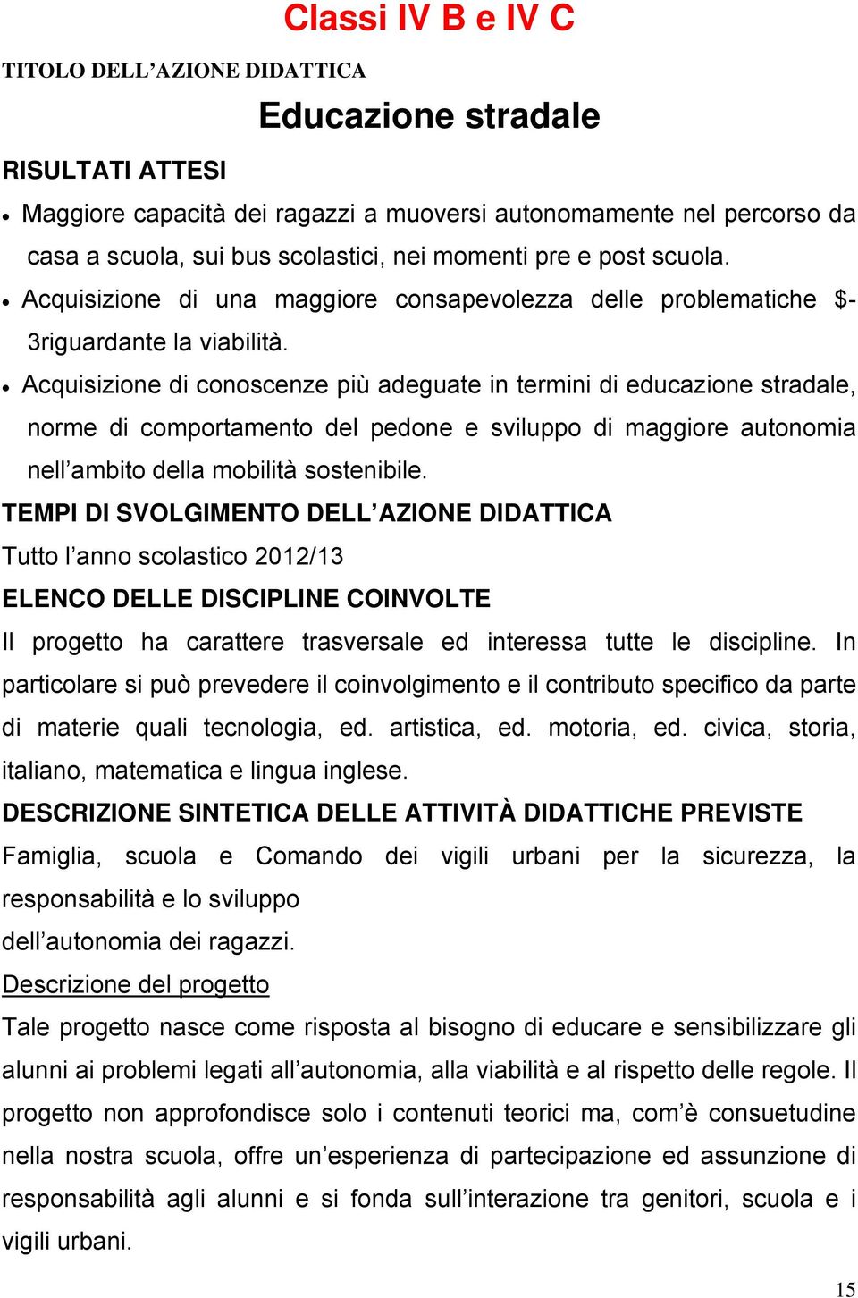 Acquisizione di conoscenze più adeguate in termini di educazione stradale, norme di comportamento del pedone e sviluppo di maggiore autonomia nell ambito della mobilità sostenibile.