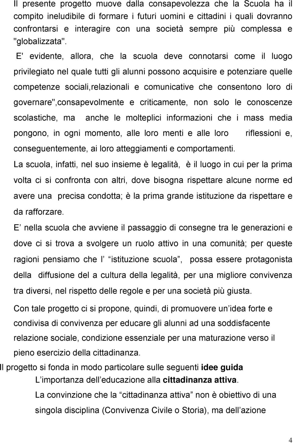 E' evidente, allora, che la scuola deve connotarsi come il luogo privilegiato nel quale tutti gli alunni possono acquisire e potenziare quelle competenze sociali,relazionali e comunicative che