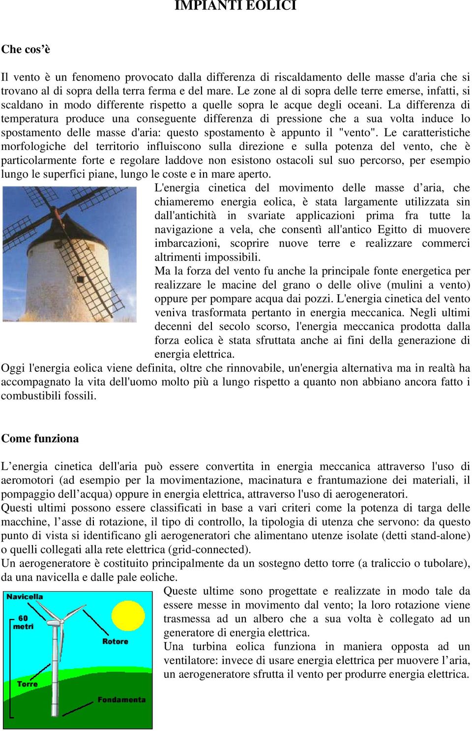 La differenza di temperatura produce una conseguente differenza di pressione che a sua volta induce lo spostamento delle masse d'aria: questo spostamento è appunto il "vento".