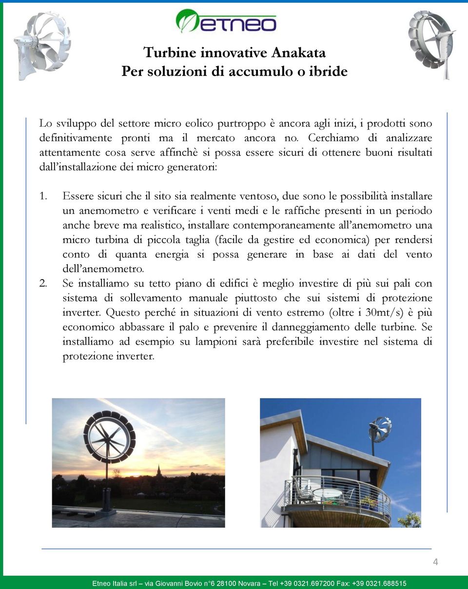 Essere sicuri che il sito sia realmente ventoso, due sono le possibilità installare un anemometro e verificare i venti medi e le raffiche presenti in un periodo anche breve ma realistico, installare