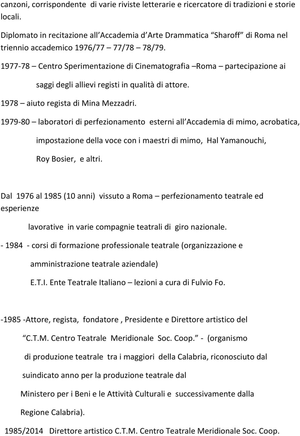 1977-78 Centro Sperimentazione di Cinematografia Roma partecipazione ai saggi degli allievi registi in qualità di attore. 1978 aiuto regista di Mina Mezzadri.