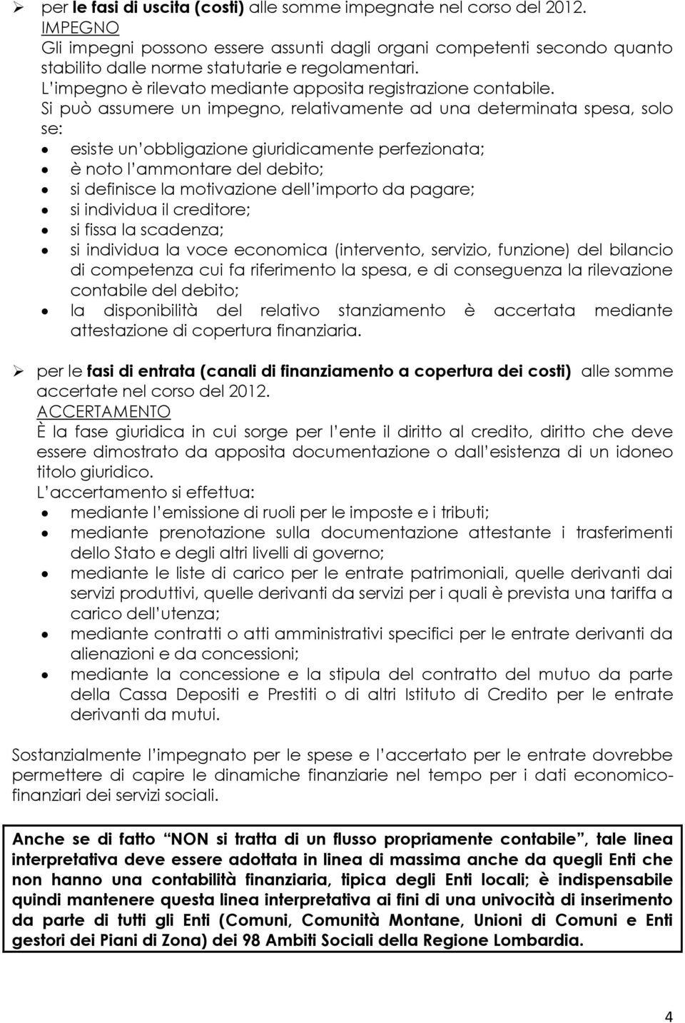 Si può assumere un impegno, relativamente ad una determinata spesa, solo se: esiste un obbligazione giuridicamente perfezionata; è noto l ammontare del debito; si definisce la motivazione dell