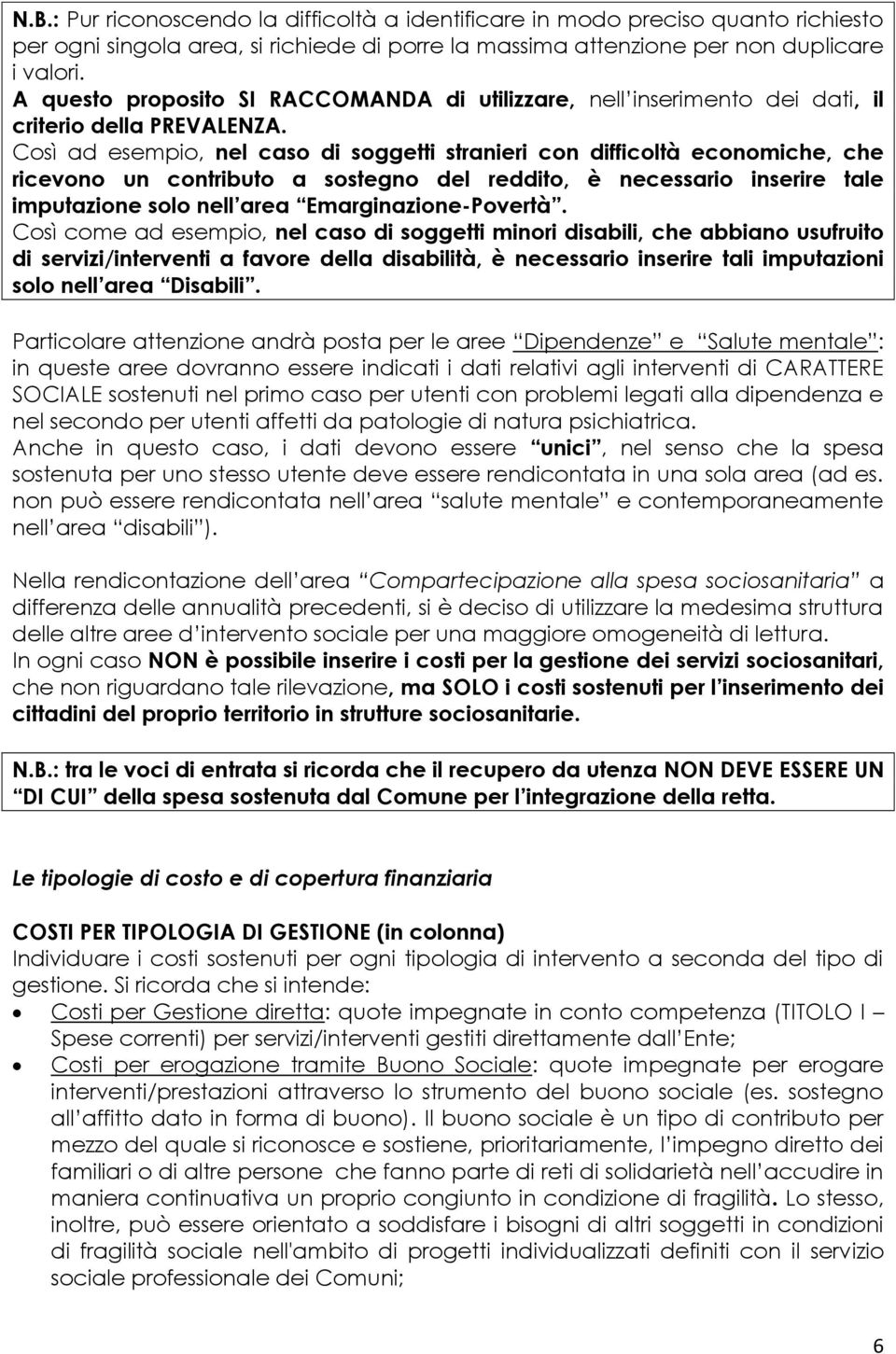 Così ad esempio, nel caso di soggetti stranieri con difficoltà economiche, che ricevono un contributo a sostegno del reddito, è necessario inserire tale imputazione solo nell area