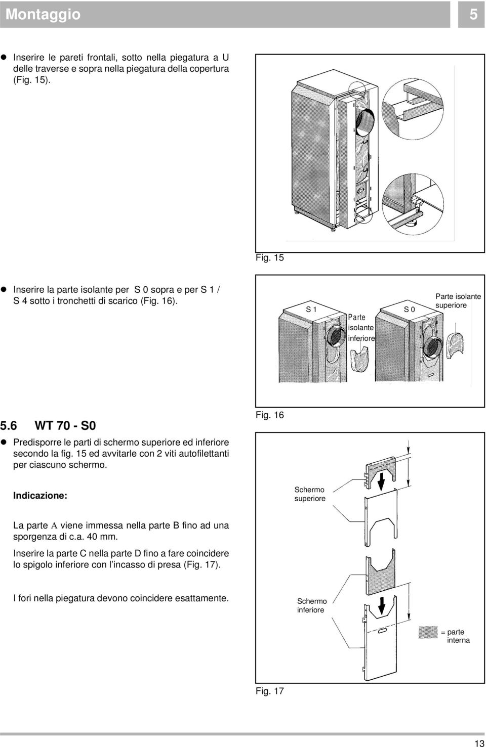 6 WT 70 - S0 z Predisporre le parti di schermo superiore ed inferiore secondo la fig. 15 ed avvitarle con 2 viti autofilettanti per ciascuno schermo. Fig.