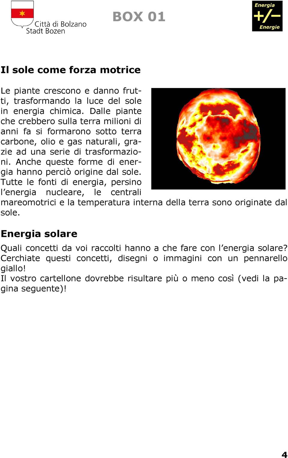 Anche queste forme di energia hanno perciò origine dal sole.