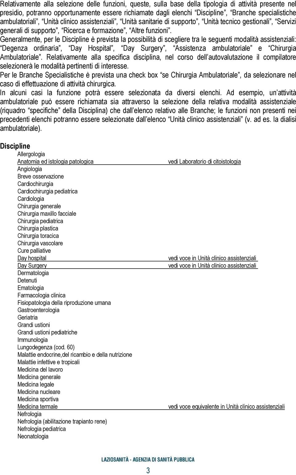 Generalmente, per le Discipline è prevista la possibilità di scegliere tra le seguenti modalità assistenziali: Degenza ordinaria, Day Hospital, Day Surgery, Assistenza ambulatoriale e Chirurgia