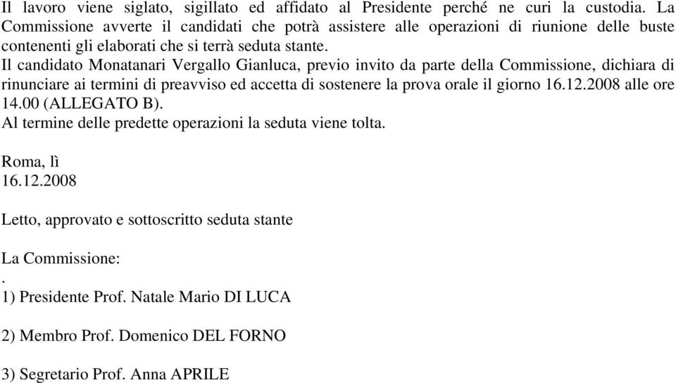 Il candidato Monatanari Vergallo Gianluca, previo invito da parte della Commissione, dichiara di rinunciare ai termini di preavviso ed accetta di sostenere la prova orale il