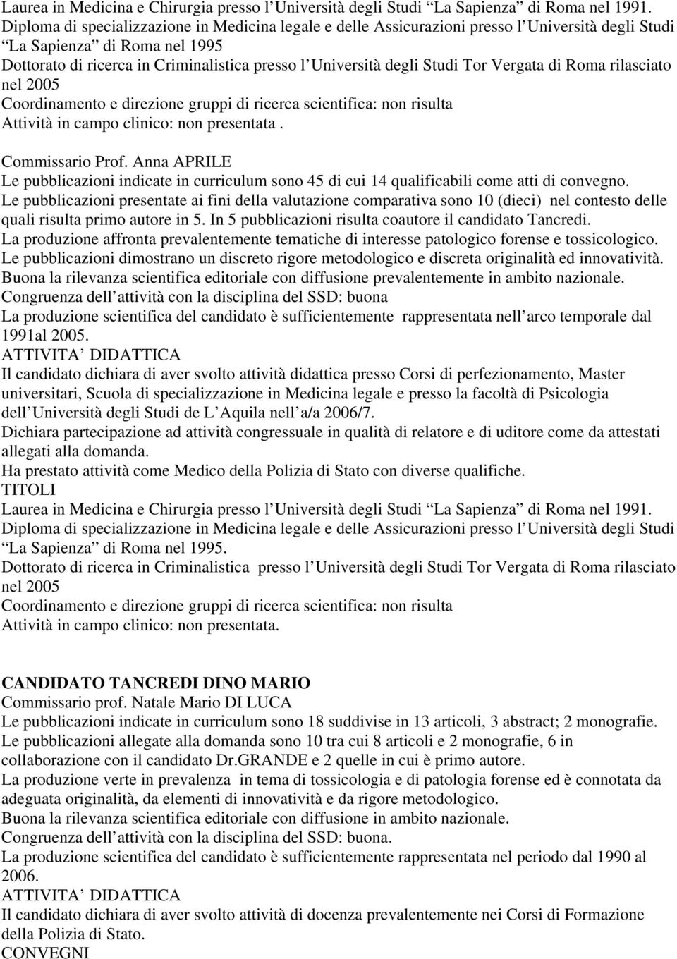 Studi Tor Vergata di Roma rilasciato nel 2005 Coordinamento e direzione gruppi di ricerca scientifica: non risulta Attività in campo clinico: non presentata. Commissario Prof.