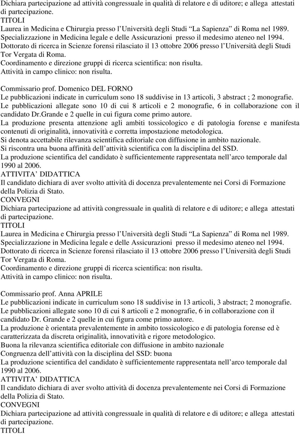 Dottorato di ricerca in Scienze forensi rilasciato il 13 ottobre 2006 presso l Università degli Studi Tor Vergata di Roma. Coordinamento e direzione gruppi di ricerca scientifica: non risulta.